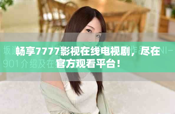 畅享7777影视在线电视剧，尽在官方观看平台！