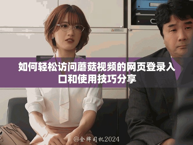 如何轻松访问蘑菇视频的网页登录入口和使用技巧分享