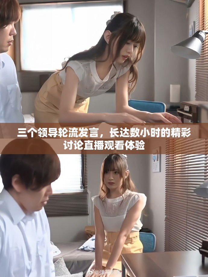 三个领导轮流发言，长达数小时的精彩讨论直播观看体验