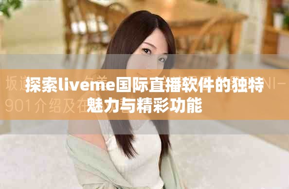 探索liveme国际直播软件的独特魅力与精彩功能