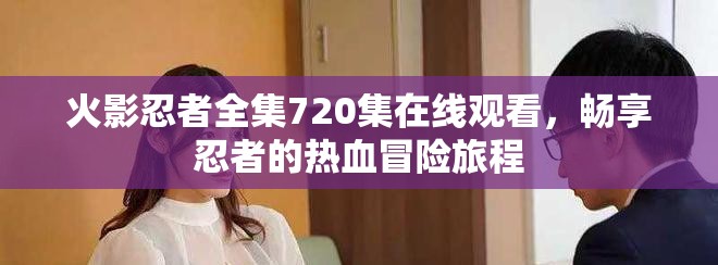 火影忍者全集720集在线观看，畅享忍者的热血冒险旅程