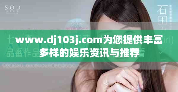 www.dj103j.com为您提供丰富多样的娱乐资讯与推荐