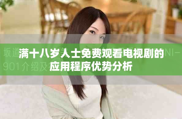 满十八岁人士免费观看电视剧的应用程序优势分析