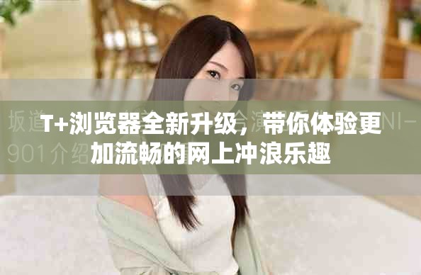 T+浏览器全新升级，带你体验更加流畅的网上冲浪乐趣