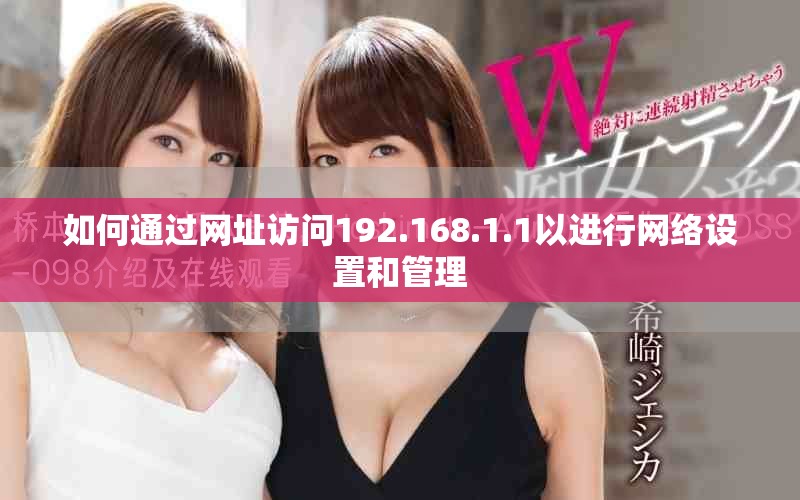 如何通过网址访问192.168.1.1以进行网络设置和管理