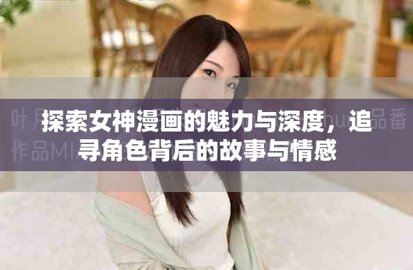 探索女神漫画的魅力与深度，追寻角色背后的故事与情感