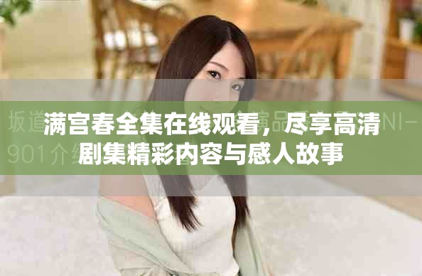 满宫春全集在线观看，尽享高清剧集精彩内容与感人故事