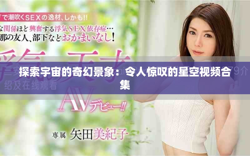 探索宇宙的奇幻景象：令人惊叹的星空视频合集