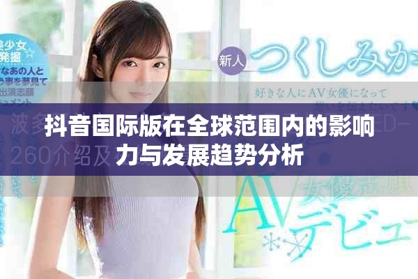 抖音国际版在全球范围内的影响力与发展趋势分析