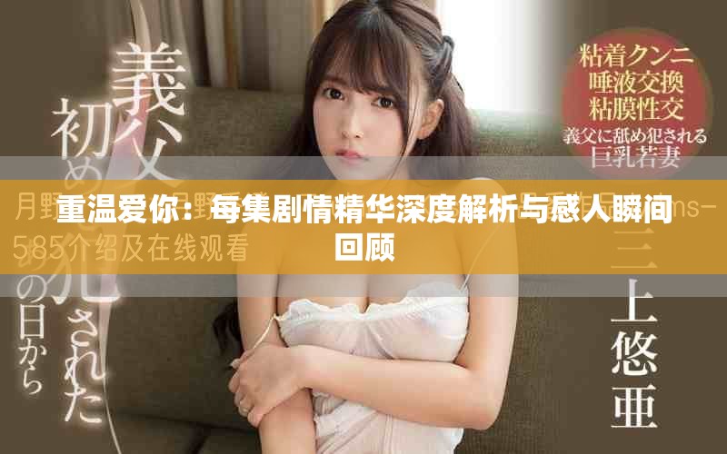 重温爱你：每集剧情精华深度解析与感人瞬间回顾