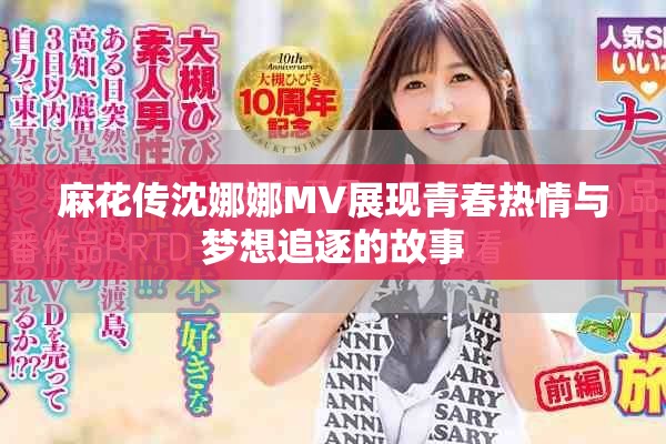 麻花传沈娜娜MV展现青春热情与梦想追逐的故事