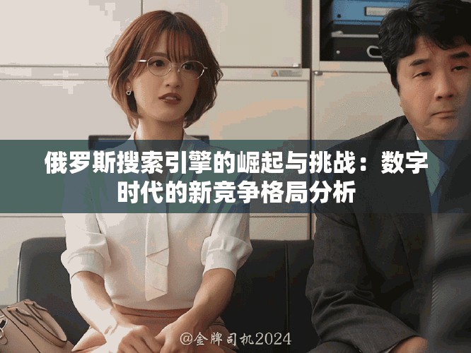俄罗斯搜索引擎的崛起与挑战：数字时代的新竞争格局分析