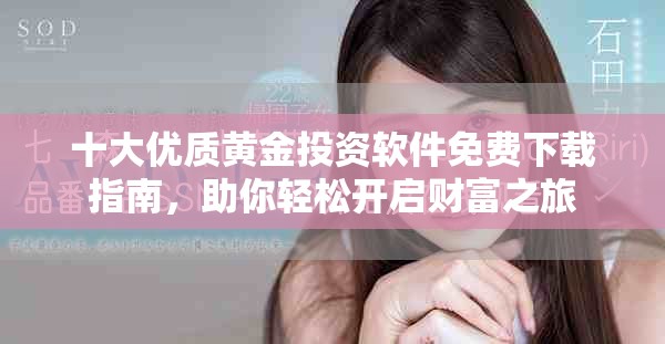 十大优质黄金投资软件免费下载指南，助你轻松开启财富之旅
