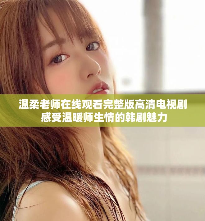 温柔老师在线观看完整版高清电视剧 感受温暖师生情的韩剧魅力