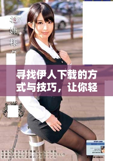 寻找伊人下载的方式与技巧，让你轻松获取心仪内容