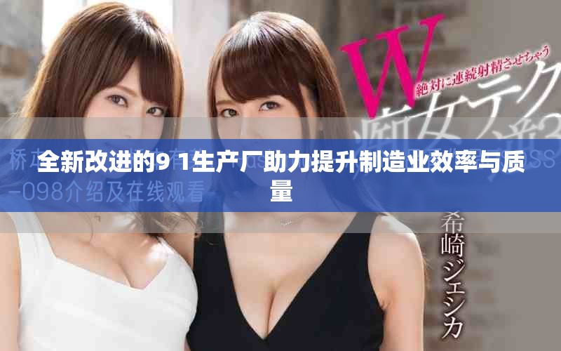 全新改进的9 1生产厂助力提升制造业效率与质量