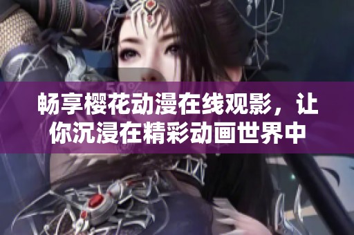 畅享樱花动漫在线观影，让你沉浸在精彩动画世界中