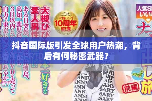 抖音国际版引发全球用户热潮，背后有何秘密武器？