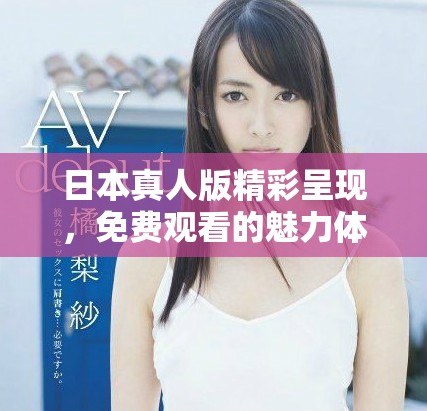 日本真人版精彩呈现，免费观看的魅力体验分析