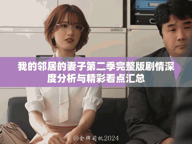 我的邻居的妻子第二季完整版剧情深度分析与精彩看点汇总