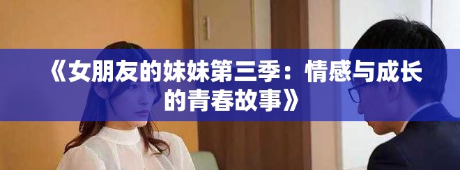 《女朋友的妹妹第三季：情感与成长的青春故事》