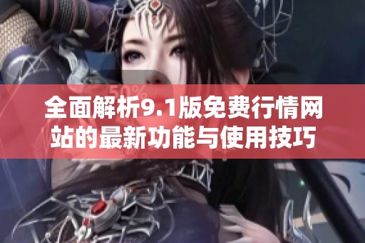 全面解析9.1版免费行情网站的最新功能与使用技巧