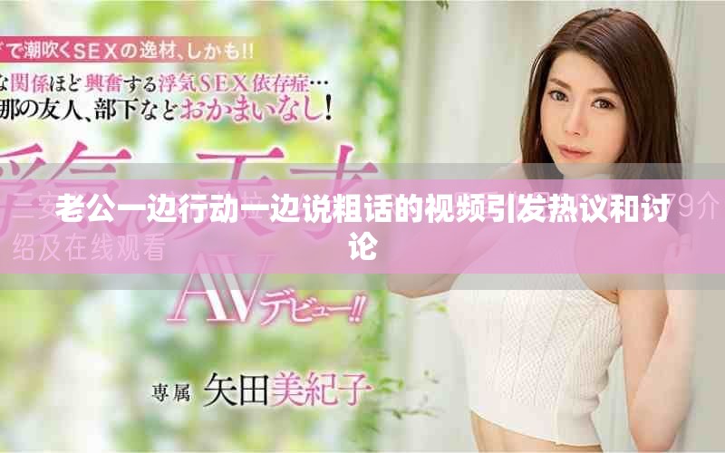 老公一边行动一边说粗话的视频引发热议和讨论