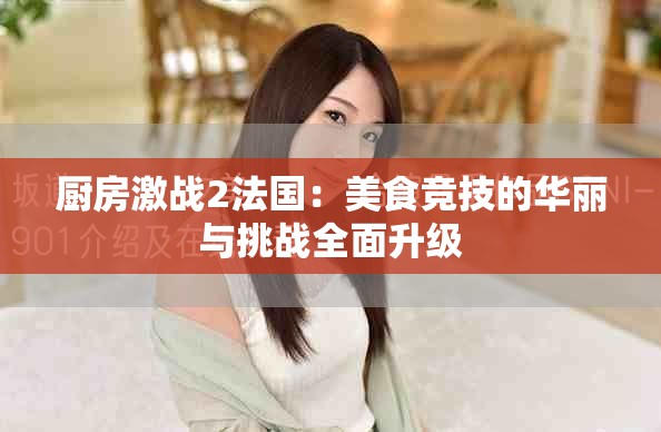 厨房激战2法国：美食竞技的华丽与挑战全面升级