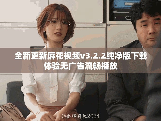 全新更新麻花视频v3.2.2纯净版下载体验无广告流畅播放