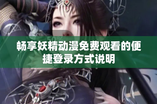 畅享妖精动漫免费观看的便捷登录方式说明