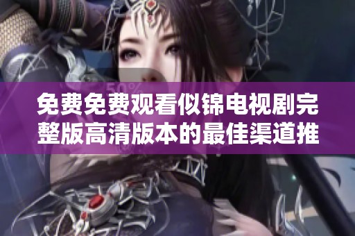免费免费观看似锦电视剧完整版高清版本的最佳渠道推荐