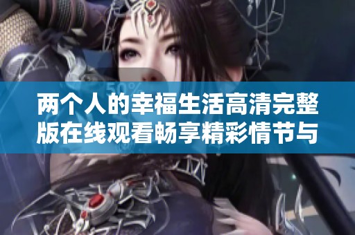 两个人的幸福生活高清完整版在线观看畅享精彩情节与感人时刻