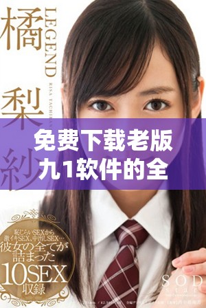 免费下载老版九1软件的全新安装教程与使用指南