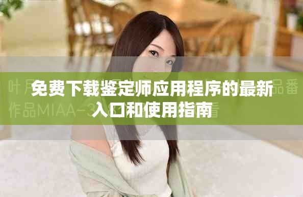 免费下载鉴定师应用程序的最新入口和使用指南