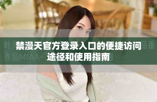 禁漫天官方登录入口的便捷访问途径和使用指南