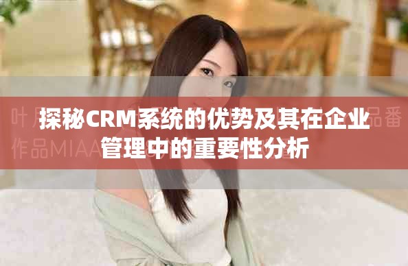探秘CRM系统的优势及其在企业管理中的重要性分析