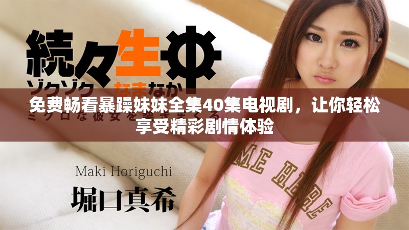 免费畅看暴躁妹妹全集40集电视剧，让你轻松享受精彩剧情体验