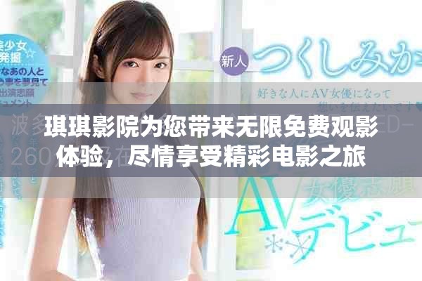 琪琪影院为您带来无限免费观影体验，尽情享受精彩电影之旅