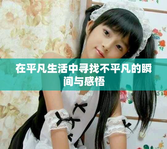 在平凡生活中寻找不平凡的瞬间与感悟