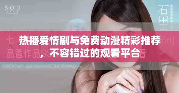 热播爱情剧与免费动漫精彩推荐，不容错过的观看平台