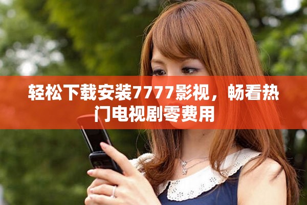 轻松下载安装7777影视，畅看热门电视剧零费用