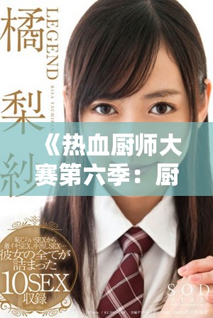 《热血厨师大赛第六季：厨艺争锋激战再启航》