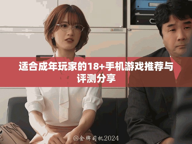 适合成年玩家的18+手机游戏推荐与评测分享