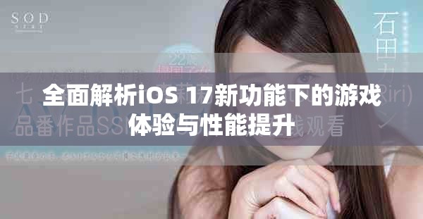 全面解析iOS 17新功能下的游戏体验与性能提升
