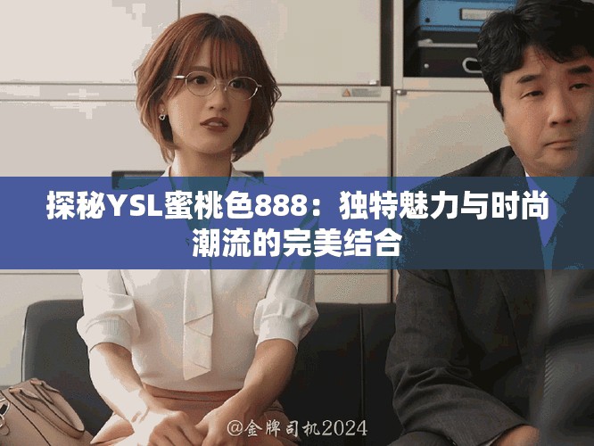 探秘YSL蜜桃色888：独特魅力与时尚潮流的完美结合
