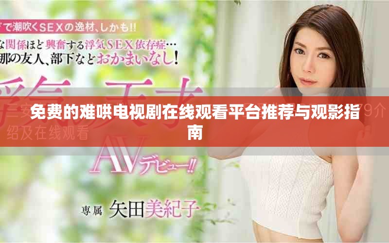 免费的难哄电视剧在线观看平台推荐与观影指南