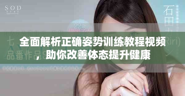 全面解析正确姿势训练教程视频，助你改善体态提升健康