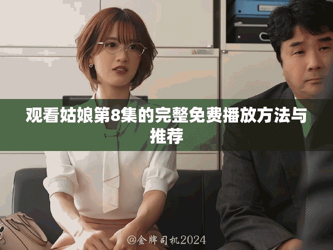 观看姑娘第8集的完整免费播放方法与推荐