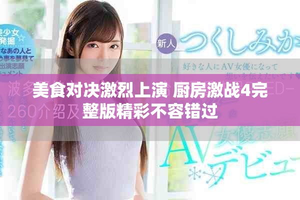 美食对决激烈上演 厨房激战4完整版精彩不容错过