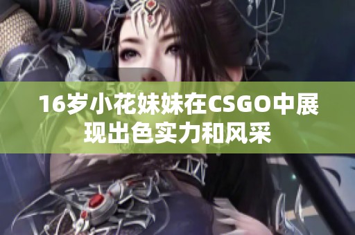 16岁小花妹妹在CSGO中展现出色实力和风采